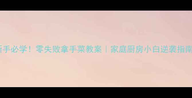 图片 ✨新手必学！零失败拿手菜教案｜家庭厨房小白逆袭指南🔥1