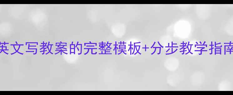 图片 ✨新手必看用英文写教案的完整模板+分步教学指南（附案例）📚