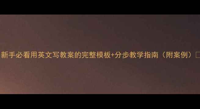 图片 ✨新手必看用英文写教案的完整模板+分步教学指南（附案例）📚1