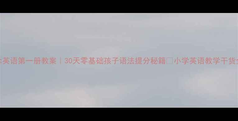 图片 ✨新概念英语第一册教案｜30天零基础孩子语法提分秘籍💡小学英语教学干货全公开🌟