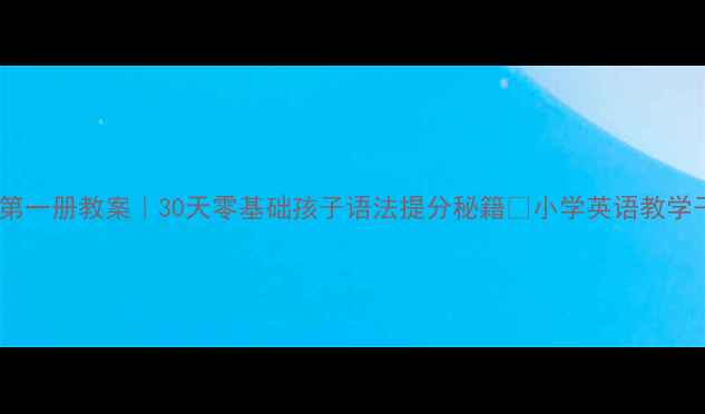 图片 ✨新概念英语第一册教案｜30天零基础孩子语法提分秘籍💡小学英语教学干货全公开🌟1
