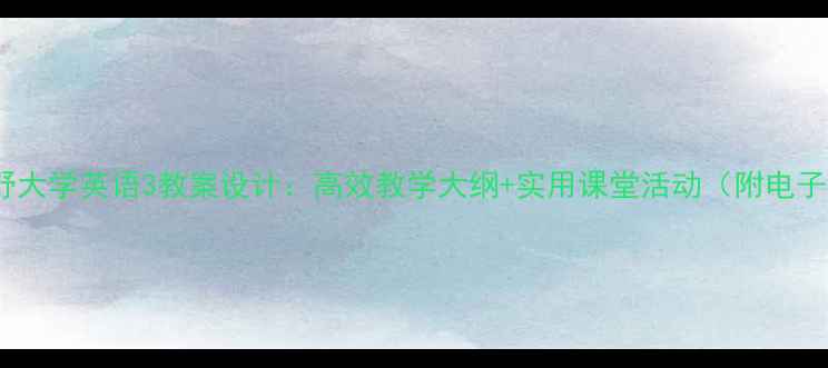 图片 ✨新视野大学英语3教案设计：高效教学大纲+实用课堂活动（附电子资源）2