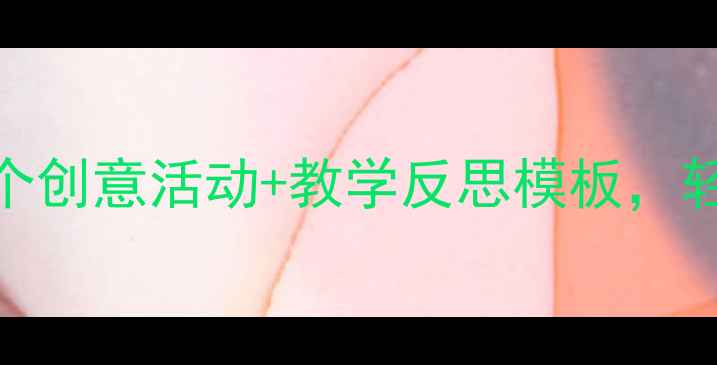 图片 ✨春天教案设计｜3个创意活动+教学反思模板，轻松备好一学期！✨2