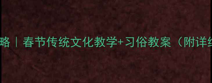 图片 ✨春节礼仪全攻略｜春节传统文化教学+习俗教案（附详细活动方案）🌟2