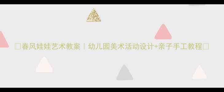 图片 ✨春风娃娃艺术教案｜幼儿园美术活动设计+亲子手工教程🌸