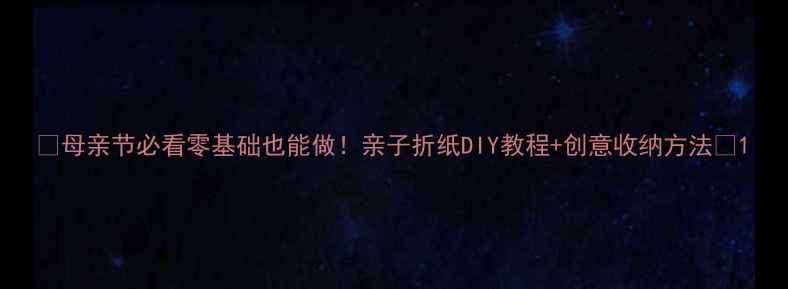 图片 ✨母亲节必看零基础也能做！亲子折纸DIY教程+创意收纳方法🌸1