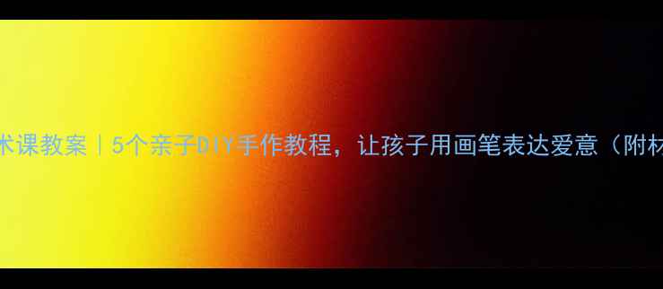 图片 ✨母亲节美术课教案｜5个亲子DIY手作教程，让孩子用画笔表达爱意（附材料清单）✨