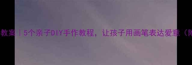 图片 ✨母亲节美术课教案｜5个亲子DIY手作教程，让孩子用画笔表达爱意（附材料清单）✨1