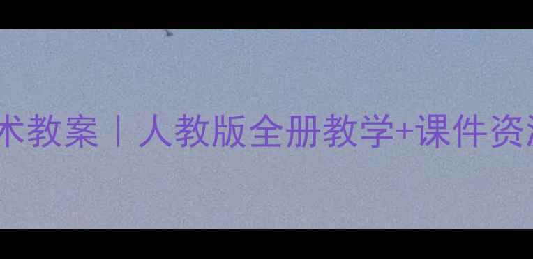 图片 ✨湖南版小学美术教案｜人教版全册教学+课件资源+教学要点全✨