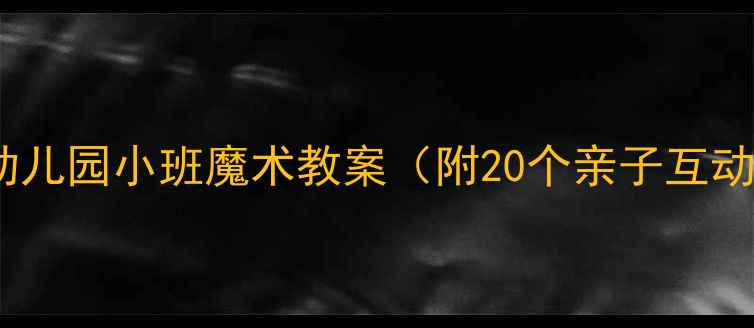 图片 ✨爆款推荐｜幼儿园小班魔术教案（附20个亲子互动游戏）🎩👧👦1