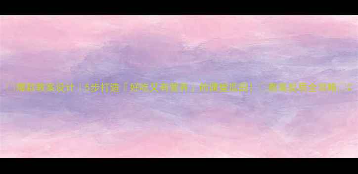 图片 ✨爆款教案设计｜5步打造「好吃又有营养」的课堂瓜田！📚教案反思全攻略💡2