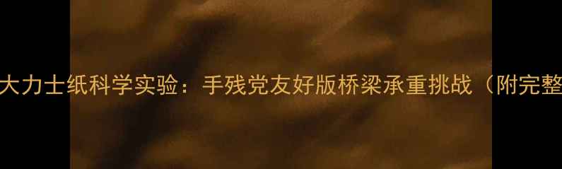 图片 ✨爆款教案｜大力士纸科学实验：手残党友好版桥梁承重挑战（附完整教学方案）💡