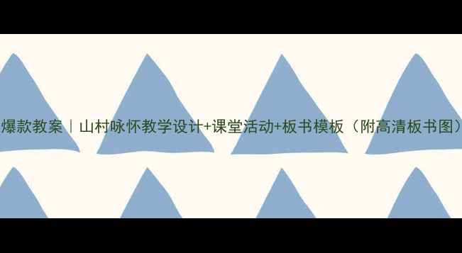 图片 ✨爆款教案｜山村咏怀教学设计+课堂活动+板书模板（附高清板书图）1