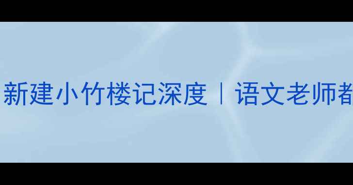 图片 ✨爆款教案｜黄州新建小竹楼记深度｜语文老师都在用的教学方法1
