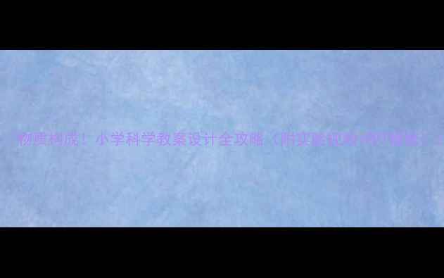 图片 ✨物质构成！小学科学教案设计全攻略（附实验视频+PPT模板）2