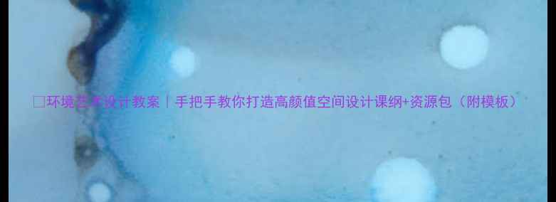 图片 ✨环境艺术设计教案｜手把手教你打造高颜值空间设计课纲+资源包（附模板）
