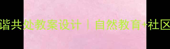 图片 ✨社会与动物和谐共处教案设计｜自然教育+社区实践完整方案✨