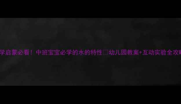 图片 ✨科学启蒙必看！中班宝宝必学的水的特性🔬幼儿园教案+互动实验全攻略💧1