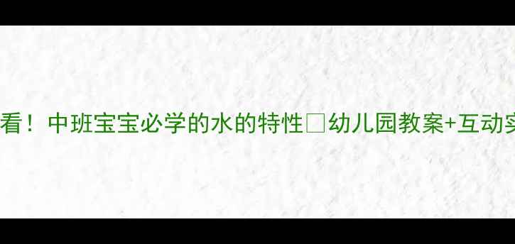 图片 ✨科学启蒙必看！中班宝宝必学的水的特性🔬幼儿园教案+互动实验全攻略💧2