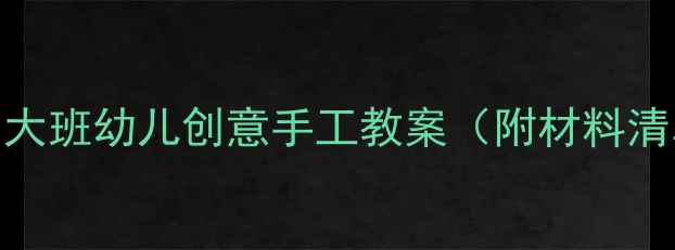 图片 ✨纸艺魔法秀｜大班幼儿创意手工教案（附材料清单+教学步骤）1