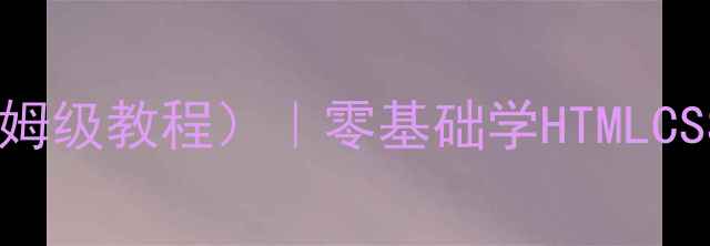 图片 ✨网页设计课程教案（保姆级教程）｜零基础学HTMLCSSJavaScript手把手教学1