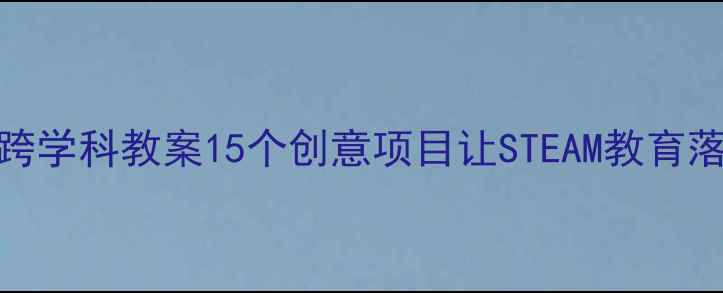 图片 ✨美术+科学跨学科教案15个创意项目让STEAM教育落地生根🎨🔬1