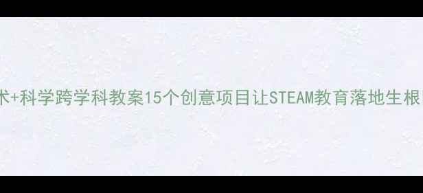 图片 ✨美术+科学跨学科教案15个创意项目让STEAM教育落地生根🎨🔬2