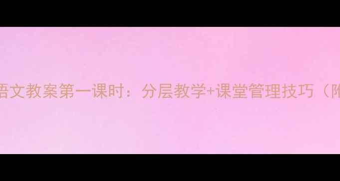 图片 ✨老王小学语文教案第一课时：分层教学+课堂管理技巧（附完整课件）