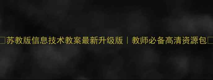 图片 ✨苏教版信息技术教案最新升级版｜教师必备高清资源包📚