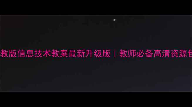 图片 ✨苏教版信息技术教案最新升级版｜教师必备高清资源包📚1