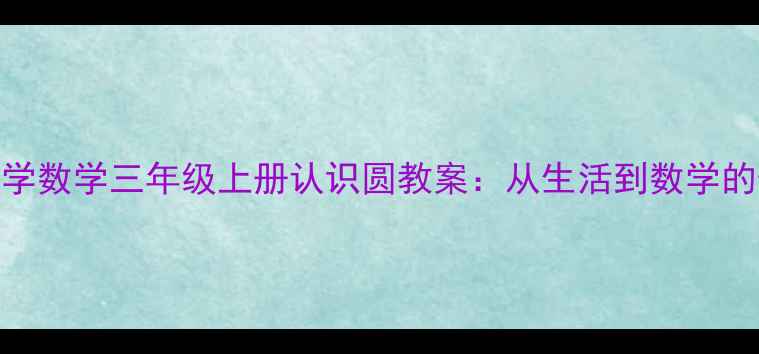图片 ✨苏教版小学数学三年级上册认识圆教案：从生活到数学的奇妙之旅🔑