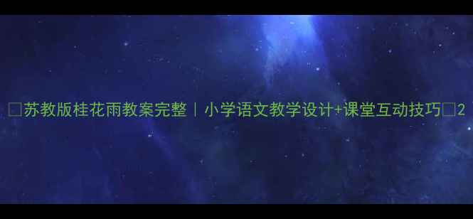 图片 ✨苏教版桂花雨教案完整｜小学语文教学设计+课堂互动技巧🌟2