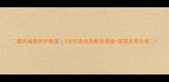 图片 ✨蒙氏植物养护教案｜3步打造自然教育课堂+家园共育方案🌱1