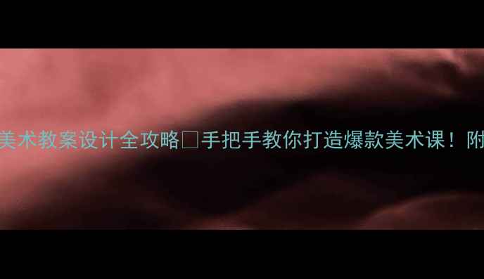 图片 ✨设计类高中美术教案设计全攻略🌟手把手教你打造爆款美术课！附20+实用模板2