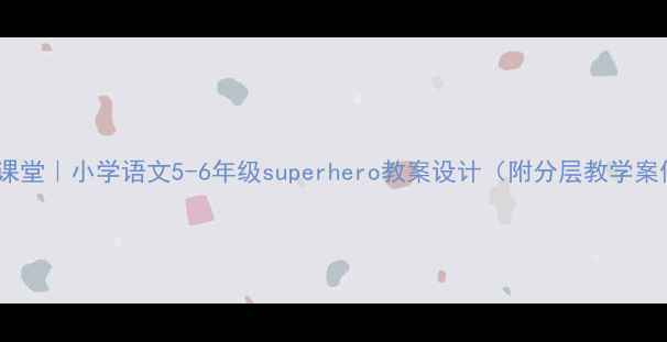 图片 ✨超能课堂｜小学语文5-6年级superhero教案设计（附分层教学案例）✨1