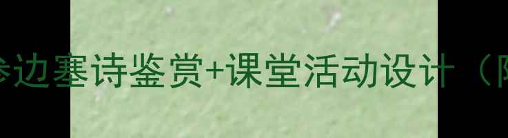 图片 ✨逢入京使教学方案｜岑参边塞诗鉴赏+课堂活动设计（附课件）｜初中语文教案🌟