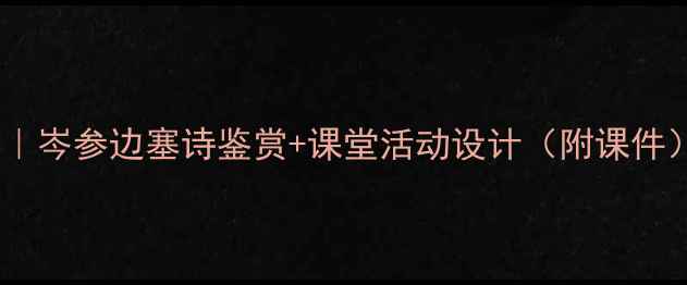 图片 ✨逢入京使教学方案｜岑参边塞诗鉴赏+课堂活动设计（附课件）｜初中语文教案🌟2