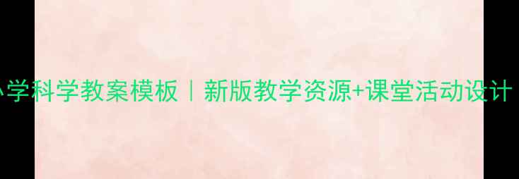 图片 ✨鄂教版小学科学教案模板｜新版教学资源+课堂活动设计（附下载）