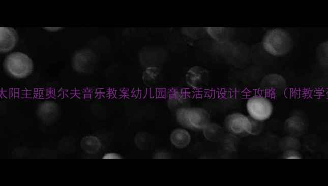 图片 ✨金色太阳主题奥尔夫音乐教案幼儿园音乐活动设计全攻略（附教学资源）1