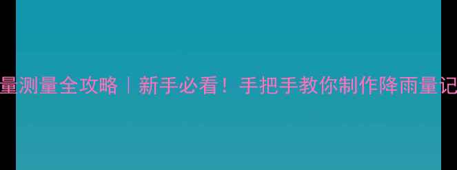 图片 ✨降水量测量全攻略｜新手必看！手把手教你制作降雨量记录表📊