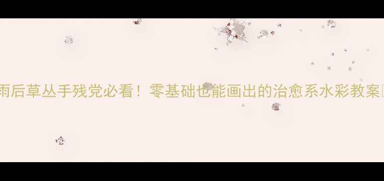图片 ✨雨后草丛手残党必看！零基础也能画出的治愈系水彩教案🌿1
