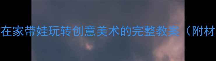 图片 ✨零基础也能上手｜在家带娃玩转创意美术的完整教案（附材料清单+教学技巧）1