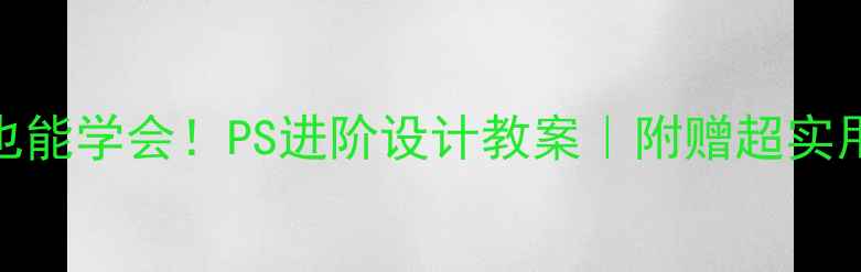 图片 ✨零基础也能学会！PS进阶设计教案｜附赠超实用素材包📚