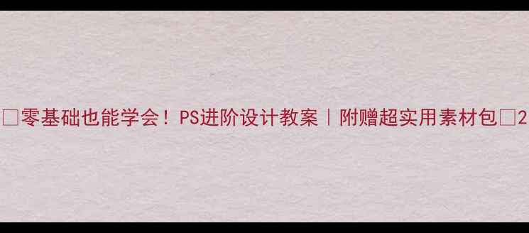 图片 ✨零基础也能学会！PS进阶设计教案｜附赠超实用素材包📚2