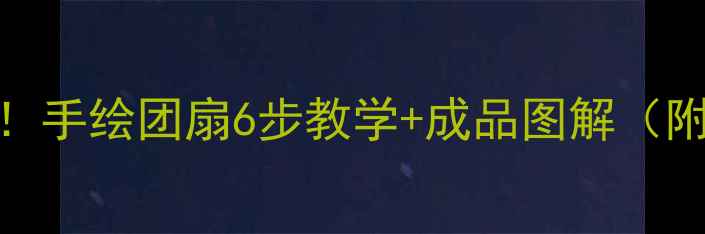 图片 ✨零基础也能画！手绘团扇6步教学+成品图解（附亲子创意玩法）
