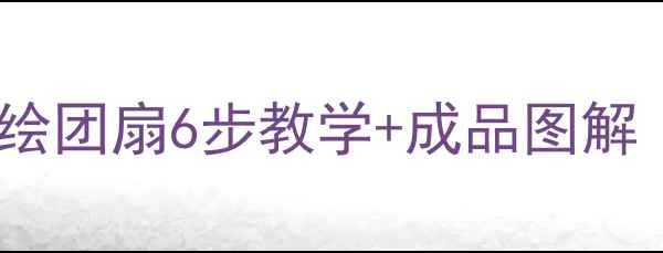 图片 ✨零基础也能画！手绘团扇6步教学+成品图解（附亲子创意玩法）2