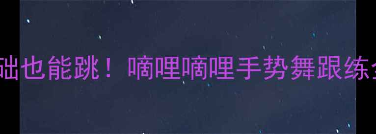 图片 ✨零基础也能跳！嘀哩嘀哩手势舞跟练全攻略1