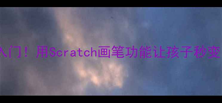 图片 ✨零基础入门！用Scratch画笔功能让孩子秒变小画家🎨1