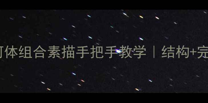 图片 ✨零基础必看！几何体组合素描手把手教学｜结构+完整步骤+避坑指南📝
