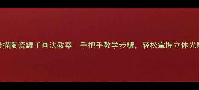 图片 ✨零基础素描陶瓷罐子画法教案｜手把手教学步骤，轻松掌握立体光影表现技巧